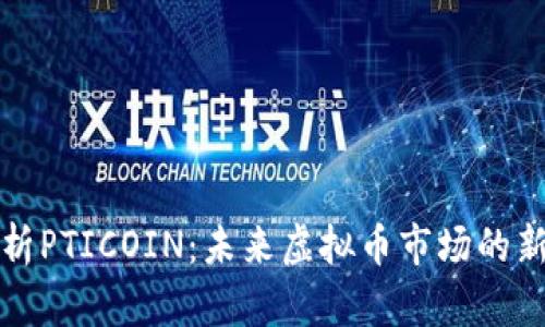深入解析PTICOIN：未来虚拟币市场的新挑战者