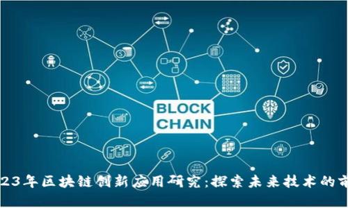 2023年区块链创新应用研究：探索未来技术的前沿
