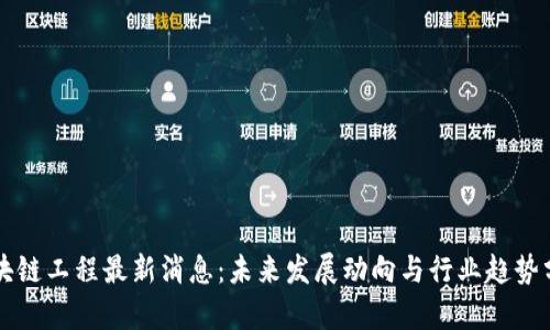 区块链工程最新消息：未来发展动向与行业趋势分析