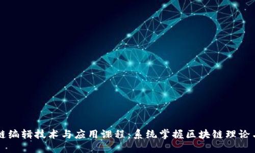区块链编辑技术与应用课程：系统掌握区块链理论与实践