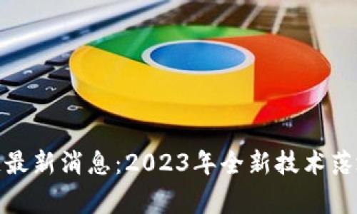 家乐福区块链最新消息：2023年全新技术落地与发展趋势