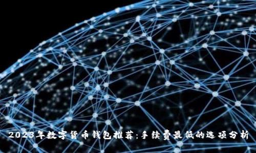 2023年数字货币钱包推荐：手续费最低的选项分析
