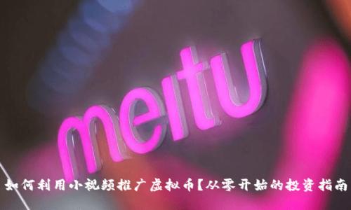 如何利用小视频推广虚拟币？从零开始的投资指南