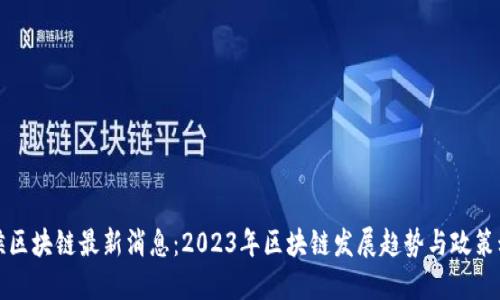 武侯区块链最新消息：2023年区块链发展趋势与政策动态