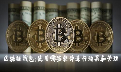 区块链钱包：使用哪些软件进行购买和管理