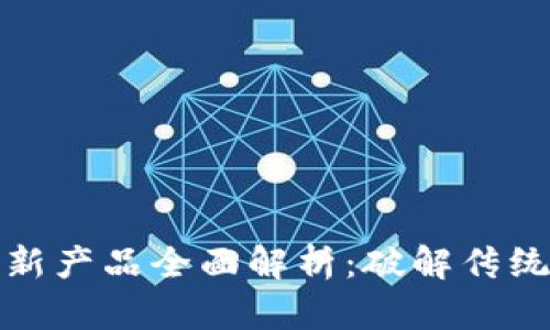 区块链应用与创新产品全面解析：破解传统限制的未来科技