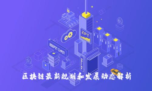 区块链最新规划和发展动态解析