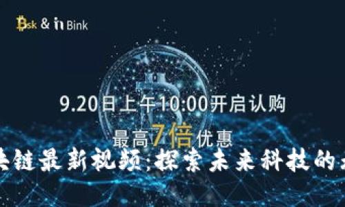傅川区块链最新视频：探索未来科技的无限可能