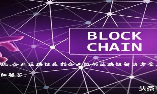 区块链中的“ent”通常指的是“企业（Enterprise）”，即区块链技术在企业环境中的应用和实现。企业区块链是指企业级的区块链解决方案，旨在提供更高的安全性、隐私性和可扩展性，以满足企业在数据管理和交易处理方面的需求。

以下是关于区块链企业（Enterprise Blockchain）主题的具体内容大纲，介绍相关问题的详细解答。

### 区块链企业（Enterprise Blockchain）概述及应用探讨