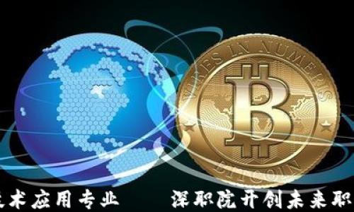 
区块链技术应用专业——深职院开创未来职业新方向