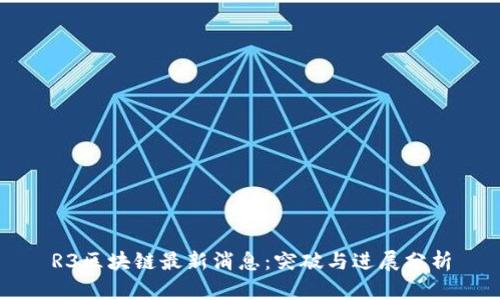 R3区块链最新消息：突破与进展分析