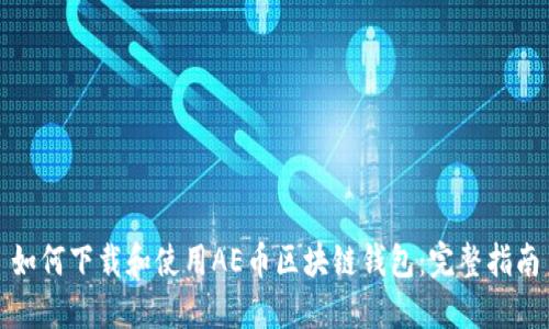 如何下载和使用AE币区块链钱包：完整指南