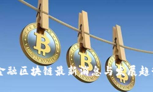 贸易金融区块链最新消息与发展趋势分析