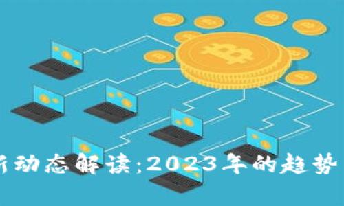 区块链最新动态解读：2023年的趋势与前景分析