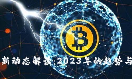 区块链最新动态解读：2023年的趋势与前景分析
