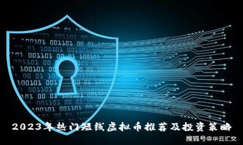 2023年热门短线虚拟币推荐及投资策略