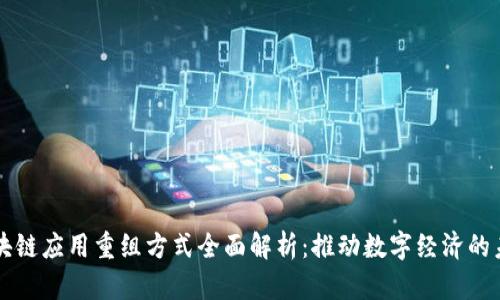 区块链应用重组方式全面解析：推动数字经济的未来