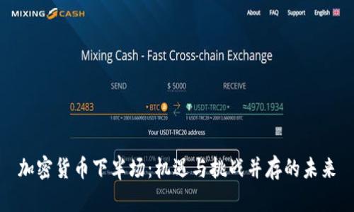 加密货币下半场：机遇与挑战并存的未来