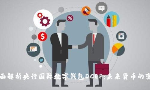 全面解析央行国际数字钱包DCEP：未来货币的变革