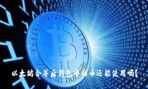 以太坊合并后钱包中的币还能使用吗？