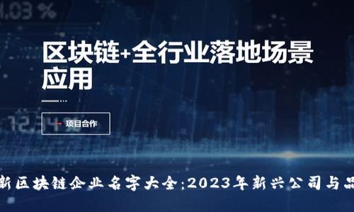 最新区块链企业名字大全：2023年新兴公司与品牌