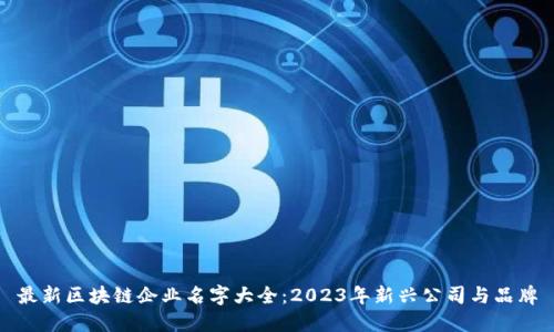 最新区块链企业名字大全：2023年新兴公司与品牌