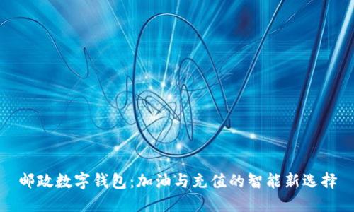 邮政数字钱包：加油与充值的智能新选择