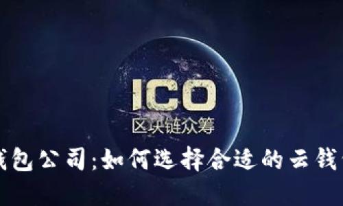 区块链云钱包公司：如何选择合适的云钱包解决方案