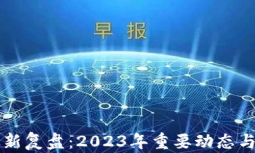 
区块链最新复盘：2023年重要动态与市场分析