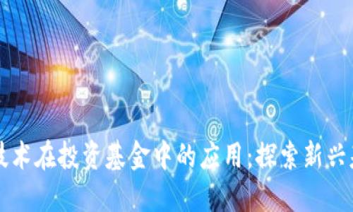 区块链技术在投资基金中的应用：探索新兴基金类别