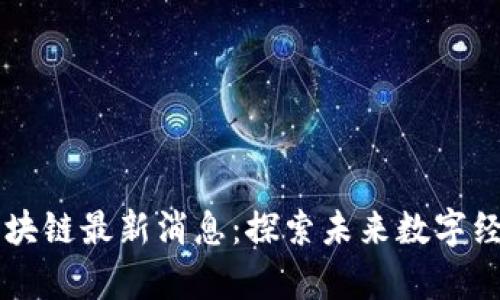 黑龙江区块链最新消息：探索未来数字经济的前沿