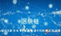 区块链GTR是什么币？全面