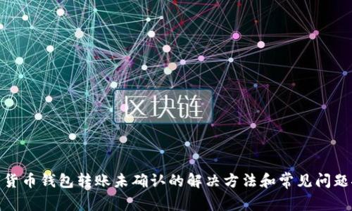 数字货币钱包转账未确认的解决方法和常见问题探讨