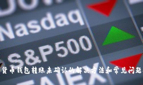 数字货币钱包转账未确认的解决方法和常见问题探讨