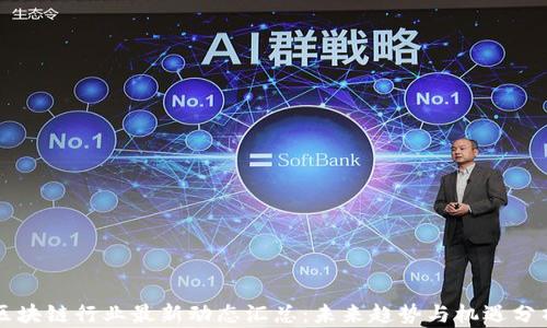 
区块链行业最新动态汇总：未来趋势与机遇分析