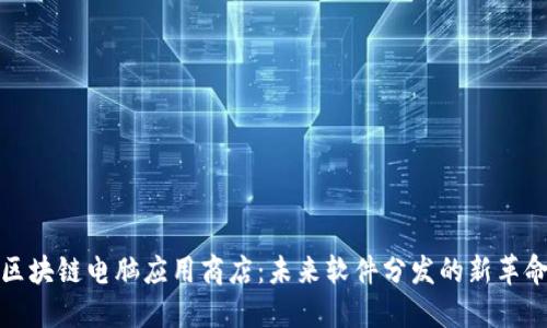 区块链电脑应用商店：未来软件分发的新革命