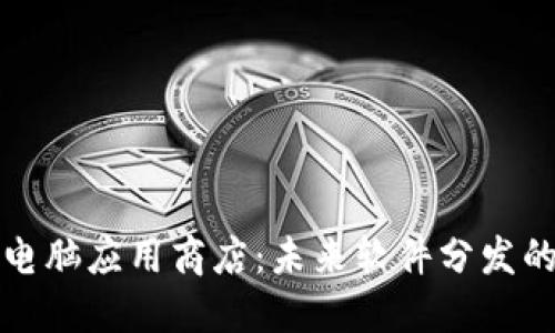 区块链电脑应用商店：未来软件分发的新革命