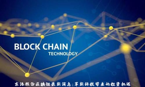 
东港股份区块链最新消息：革新科技带来的投资机遇