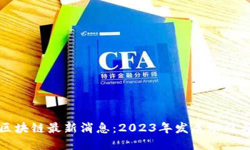 : 迪力亚区块链最新消息：2023年发展动态与未来展望