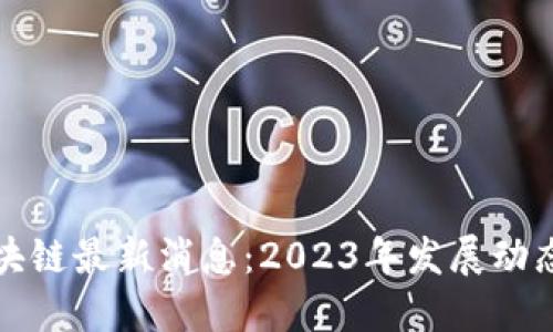 : 迪力亚区块链最新消息：2023年发展动态与未来展望
