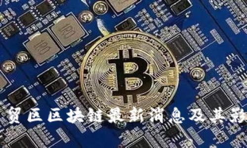 广西自贸区区块链最新消息及其影响分析