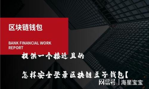 提供一个接近且的

怎样安全登录区块链豆子钱包？
