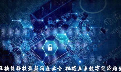 
区块链科技最新消息大全：把握未来数字经济趋势