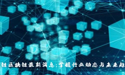 聚链区块链最新消息：掌握行业动态与未来趋势