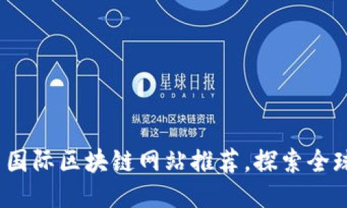 2023年最新国际区块链网站推荐，探索全球区块链趋势
