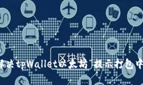 如何解决tpWallet以太坊“提示打包中”问题
