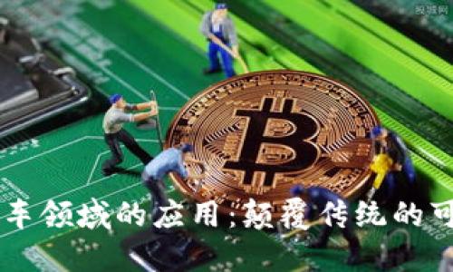 区块链技术在汽车领域的应用：颠覆传统的可能性与未来展望