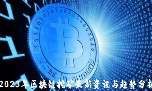
2023年区块链挖矿最新资讯与趋势分析