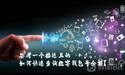思考一个接近且的  
如何快速查询数字钱包号余额？