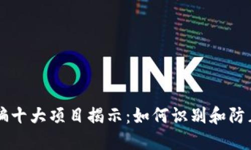 区块链诈骗十大项目揭示：如何识别和防止陷入骗局